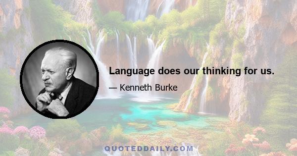 Language does our thinking for us.