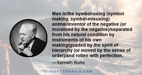 Man is/the symbol-using (symbol making, symbol-misusing) animal/inventor of the negative (or moralized by the negative)/separated from his natural condition by instruments of his own making/goaded by the spirit of