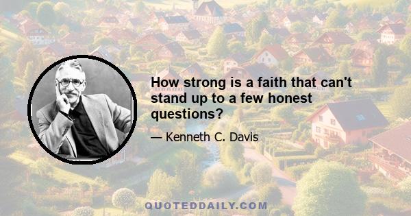 How strong is a faith that can't stand up to a few honest questions?