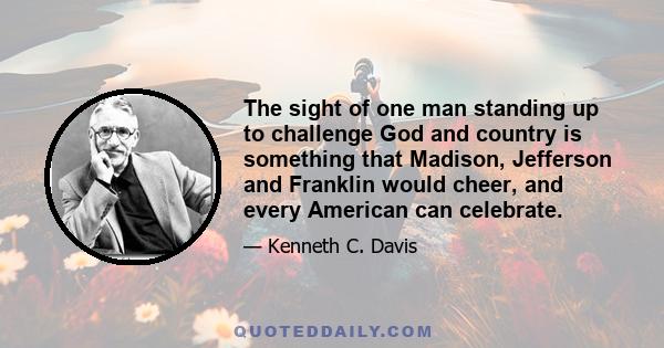 The sight of one man standing up to challenge God and country is something that Madison, Jefferson and Franklin would cheer, and every American can celebrate.