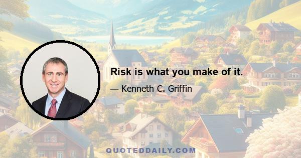 Risk is what you make of it.