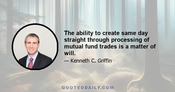 The ability to create same day straight through processing of mutual fund trades is a matter of will.