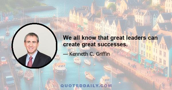 We all know that great leaders can create great successes.