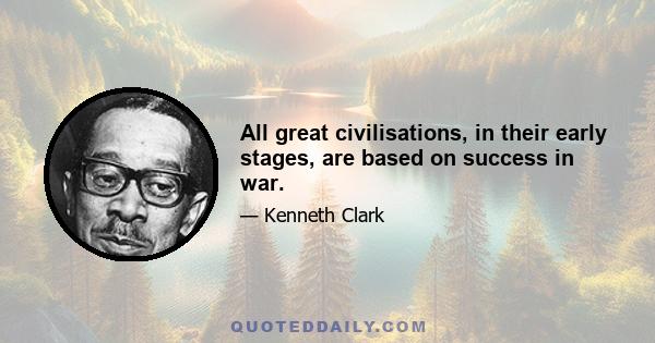 All great civilisations, in their early stages, are based on success in war.