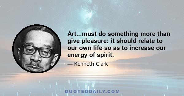 Art...must do something more than give pleasure: it should relate to our own life so as to increase our energy of spirit.