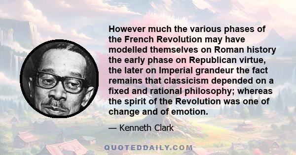 However much the various phases of the French Revolution may have modelled themselves on Roman history the early phase on Republican virtue, the later on Imperial grandeur the fact remains that classicism depended on a