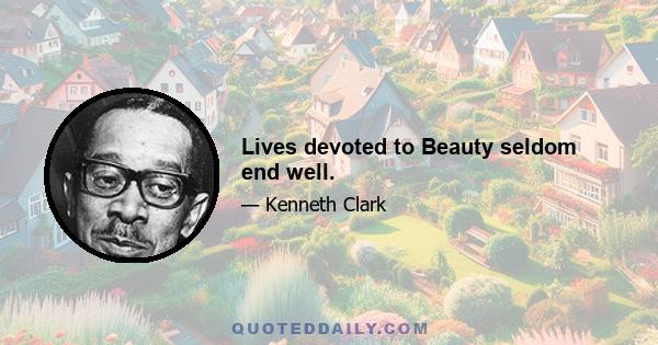 Lives devoted to Beauty seldom end well.