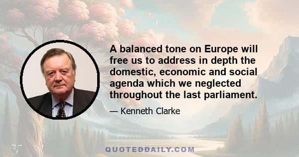 A balanced tone on Europe will free us to address in depth the domestic, economic and social agenda which we neglected throughout the last parliament.