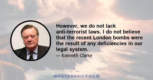 However, we do not lack anti-terrorist laws. I do not believe that the recent London bombs were the result of any deficiencies in our legal system.