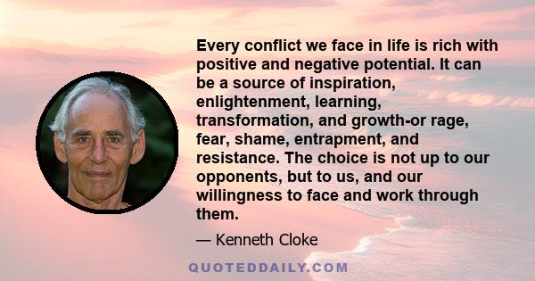 Every conflict we face in life is rich with positive and negative potential. It can be a source of inspiration, enlightenment, learning, transformation, and growth-or rage, fear, shame, entrapment, and resistance. The