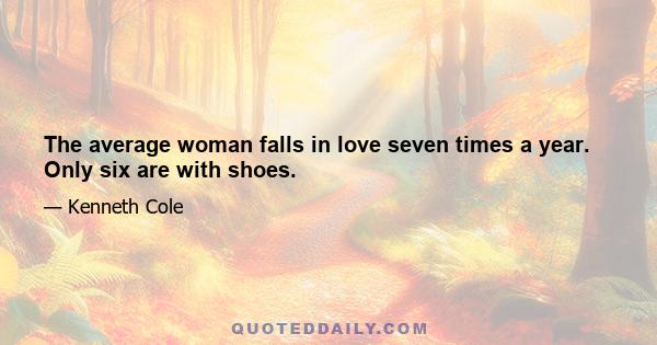 The average woman falls in love seven times a year. Only six are with shoes.