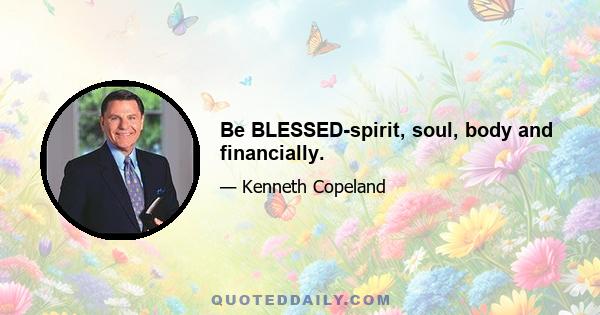 Be BLESSED-spirit, soul, body and financially.