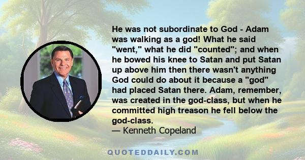 He was not subordinate to God - Adam was walking as a god! What he said went, what he did counted; and when he bowed his knee to Satan and put Satan up above him then there wasn't anything God could do about it because