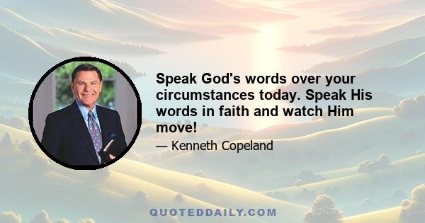 Speak God's words over your circumstances today. Speak His words in faith and watch Him move!