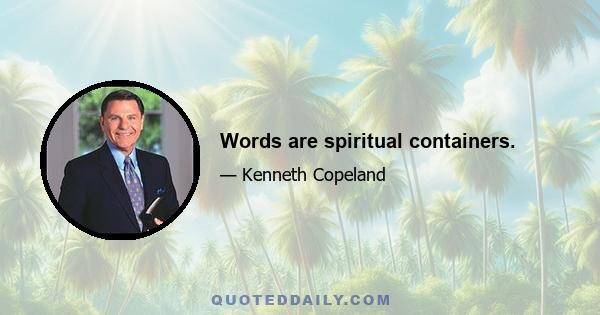 Words are spiritual containers.