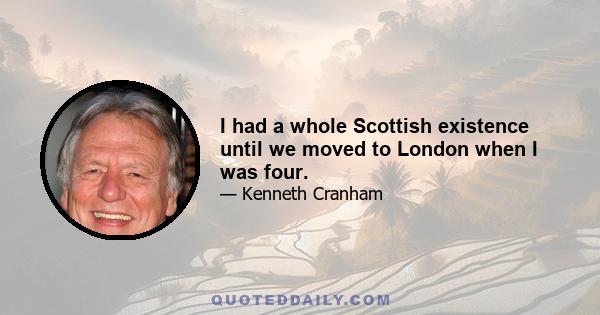 I had a whole Scottish existence until we moved to London when I was four.