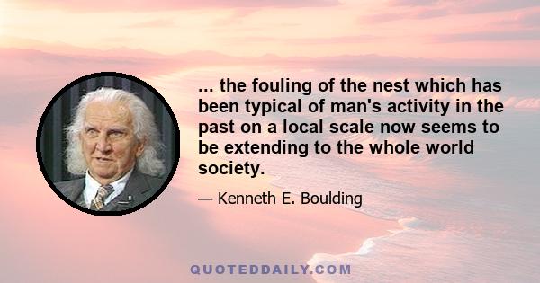 ... the fouling of the nest which has been typical of man's activity in the past on a local scale now seems to be extending to the whole world society.