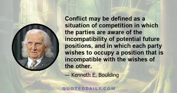 Conflict may be defined as a situation of competition in which the parties are aware of the incompatibility of potential future positions, and in which each party wishes to occupy a position that is incompatible with