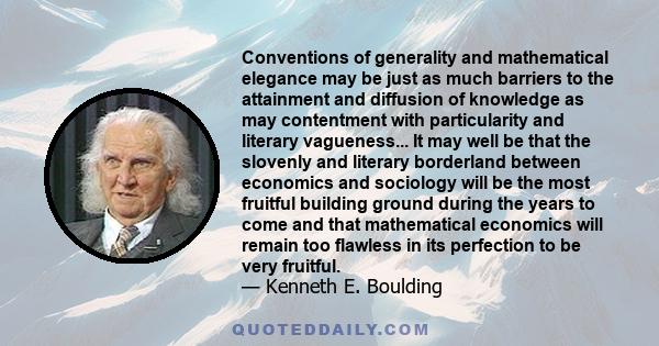 Conventions of generality and mathematical elegance may be just as much barriers to the attainment and diffusion of knowledge as may contentment with particularity and literary vagueness... It may well be that the