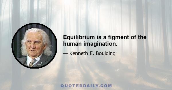 Equilibrium is a figment of the human imagination.