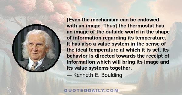 [Even the mechanism can be endowed with an image. Thus] the thermostat has an image of the outside world in the shape of information regarding its temperature. It has also a value system in the sense of the ideal