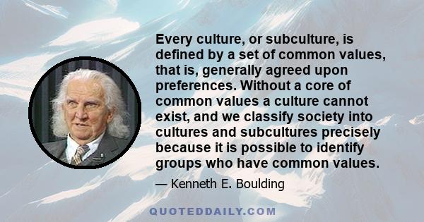 Every culture, or subculture, is defined by a set of common values, that is, generally agreed upon preferences. Without a core of common values a culture cannot exist, and we classify society into cultures and