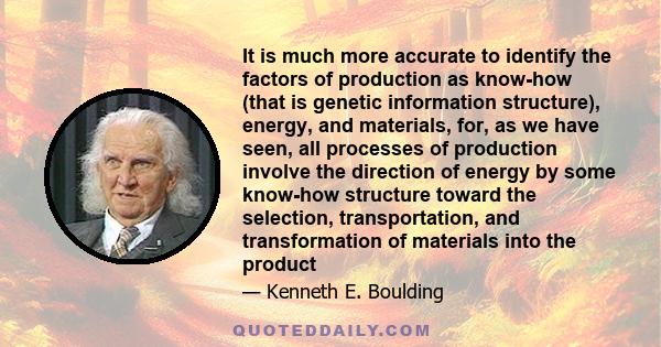 It is much more accurate to identify the factors of production as know-how (that is genetic information structure), energy, and materials, for, as we have seen, all processes of production involve the direction of