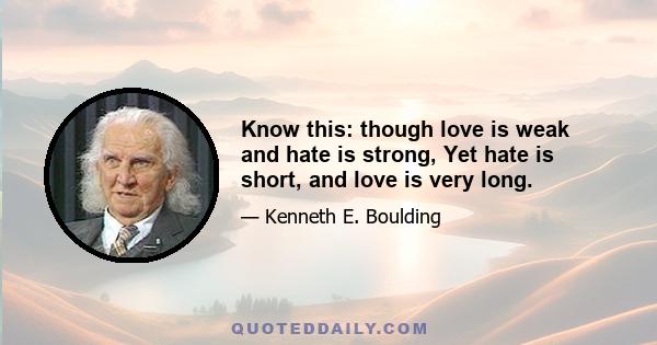 Know this: though love is weak and hate is strong, Yet hate is short, and love is very long.