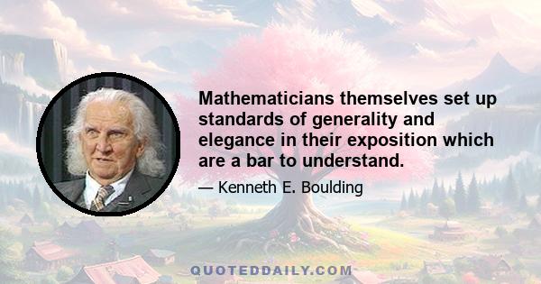 Mathematicians themselves set up standards of generality and elegance in their exposition which are a bar to understand.