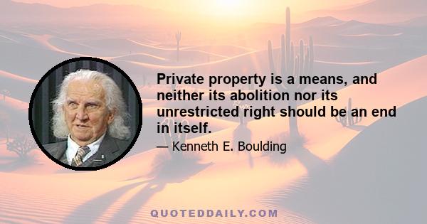 Private property is a means, and neither its abolition nor its unrestricted right should be an end in itself.