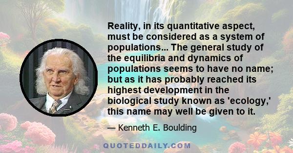 Reality, in its quantitative aspect, must be considered as a system of populations... The general study of the equilibria and dynamics of populations seems to have no name; but as it has probably reached its highest