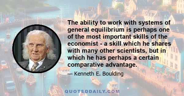 The ability to work with systems of general equilibrium is perhaps one of the most important skills of the economist - a skill which he shares with many other scientists, but in which he has perhaps a certain