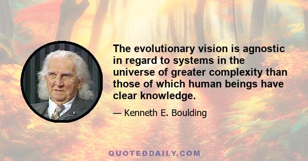 The evolutionary vision is agnostic in regard to systems in the universe of greater complexity than those of which human beings have clear knowledge.