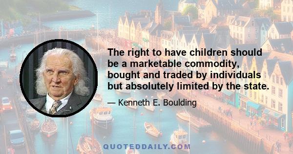 The right to have children should be a marketable commodity, bought and traded by individuals but absolutely limited by the state.