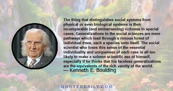 The thing that distinguishes social systems from physical or even biological systems is their incomparable (and embarrassing) richness in special cases. Generalizations in the social sciences are mere pathways which