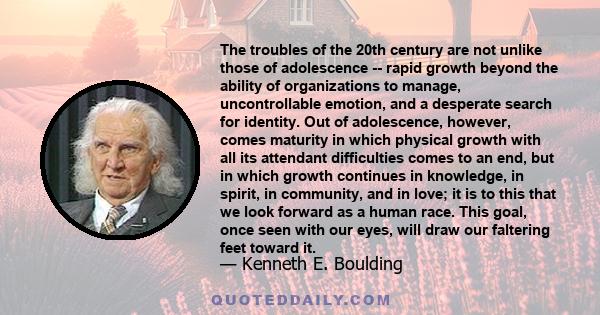 The troubles of the 20th century are not unlike those of adolescence -- rapid growth beyond the ability of organizations to manage, uncontrollable emotion, and a desperate search for identity. Out of adolescence,