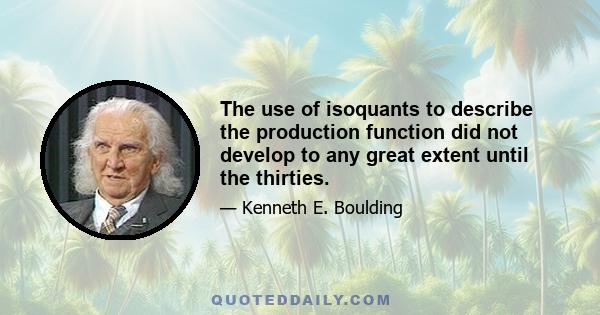 The use of isoquants to describe the production function did not develop to any great extent until the thirties.