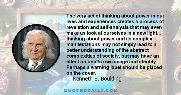 The very act of thinking about power in our lives and experiences creates a process of revelation and self-analysis that may even make us look at ourselves in a new light... thinking about power and its complex