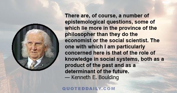 There are, of course, a number of epistemological questions, some of which lie more in the province of the philosopher than they do the economist or the social scientist. The one with which I am particularly concerned