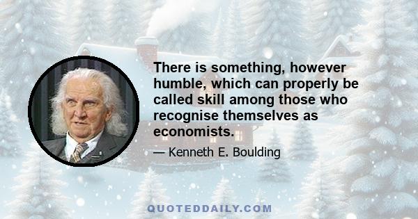 There is something, however humble, which can properly be called skill among those who recognise themselves as economists.