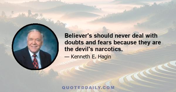 Believer's should never deal with doubts and fears because they are the devil's narcotics.