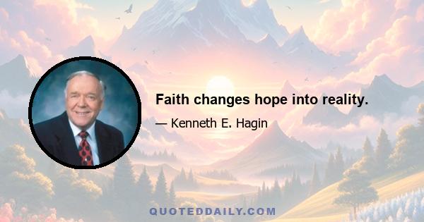 Faith changes hope into reality.