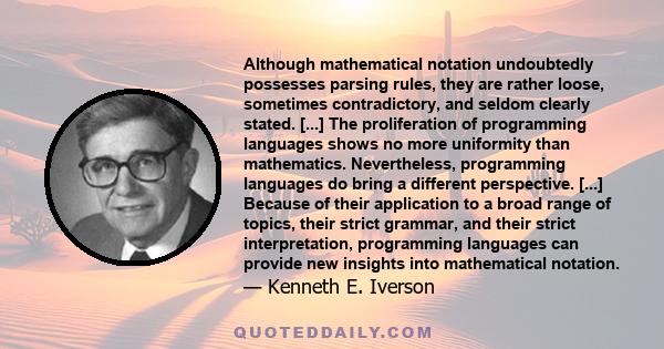 Although mathematical notation undoubtedly possesses parsing rules, they are rather loose, sometimes contradictory, and seldom clearly stated. [...] The proliferation of programming languages shows no more uniformity