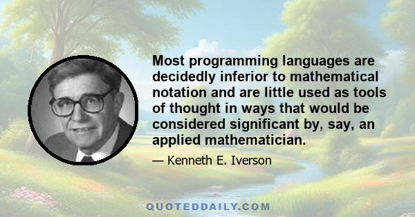 Most programming languages are decidedly inferior to mathematical notation and are little used as tools of thought in ways that would be considered significant by, say, an applied mathematician.