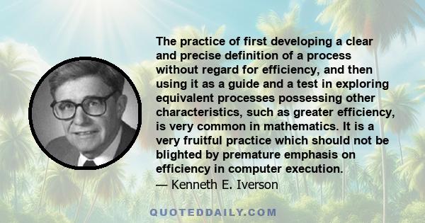 The practice of first developing a clear and precise definition of a process without regard for efficiency, and then using it as a guide and a test in exploring equivalent processes possessing other characteristics,