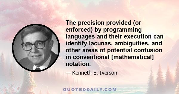 The precision provided (or enforced) by programming languages and their execution can identify lacunas, ambiguities, and other areas of potential confusion in conventional [mathematical] notation.