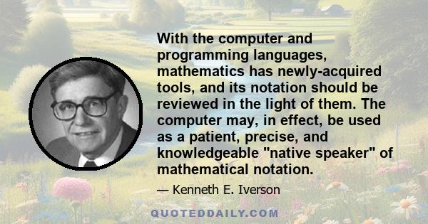 With the computer and programming languages, mathematics has newly-acquired tools, and its notation should be reviewed in the light of them. The computer may, in effect, be used as a patient, precise, and knowledgeable