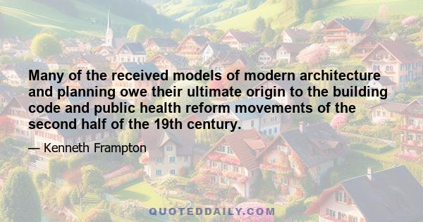 Many of the received models of modern architecture and planning owe their ultimate origin to the building code and public health reform movements of the second half of the 19th century.