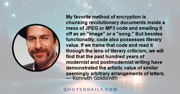 My favorite method of encryption is chunking revolutionary documents inside a mess of JPEG or MP3 code and emailing it off as an image or a song. But besides functionality, code also possesses literary value. If we