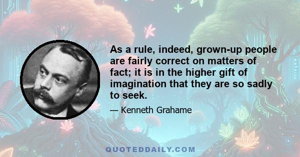 As a rule, indeed, grown-up people are fairly correct on matters of fact; it is in the higher gift of imagination that they are so sadly to seek.